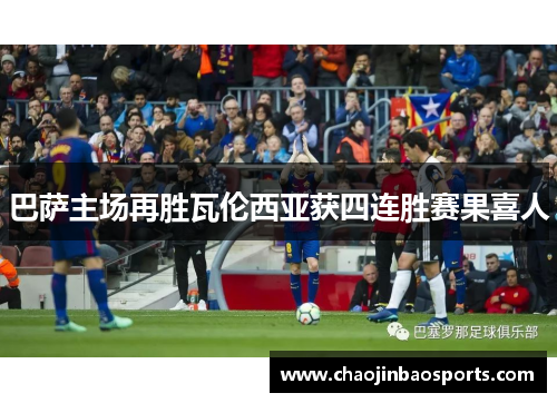 巴萨主场再胜瓦伦西亚获四连胜赛果喜人