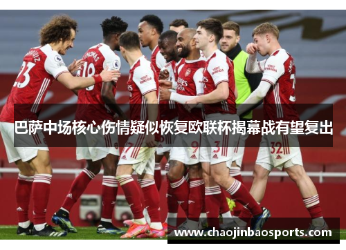 巴萨中场核心伤情疑似恢复欧联杯揭幕战有望复出