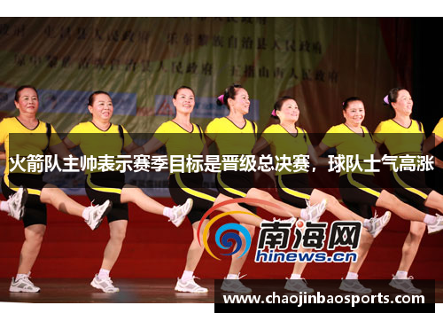 火箭队主帅表示赛季目标是晋级总决赛，球队士气高涨