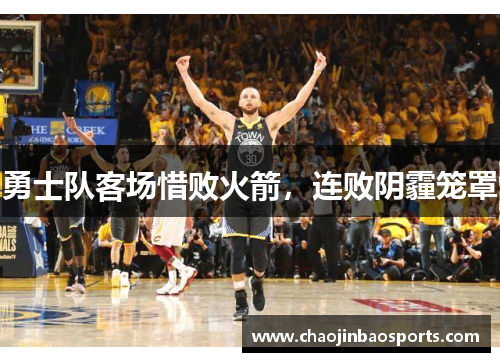 勇士队客场惜败火箭，连败阴霾笼罩